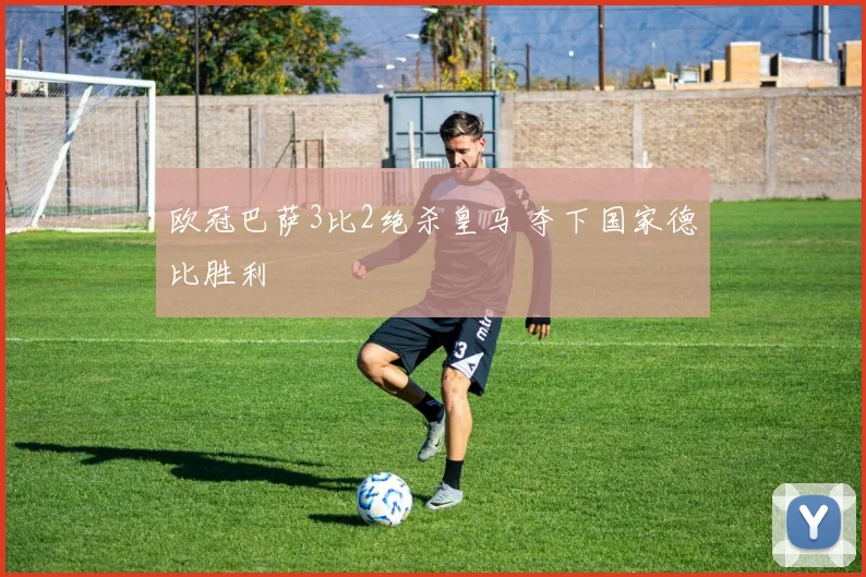 欧冠巴萨3比2绝杀皇马 夺下国家德比胜利