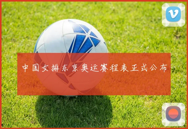中国女排东京奥运赛程表正式公布