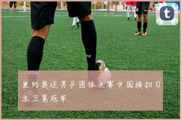 里约奥运男乒团体决赛中国横扫日本卫冕冠军