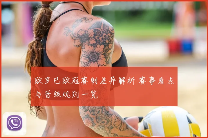 欧罗巴欧冠赛制差异解析 赛事看点与晋级规则一览