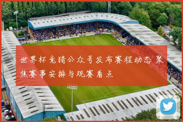 世界杯竞猜公众号发布赛程动态 聚焦赛事安排与观赛看点