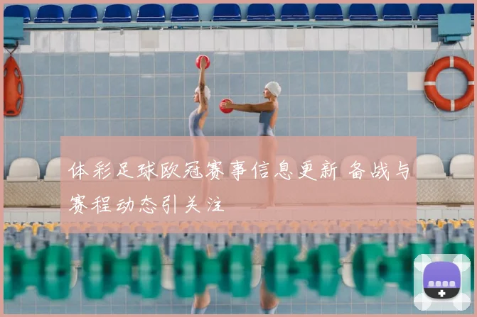体彩足球欧冠赛事信息更新 备战与赛程动态引关注