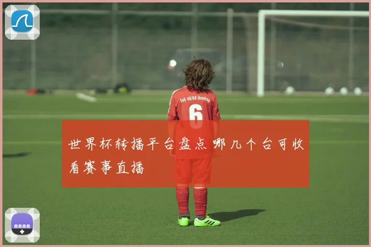 世界杯转播平台盘点 哪几个台可收看赛事直播