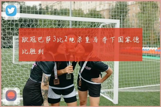 欧冠巴萨3比2绝杀皇马 夺下国家德比胜利