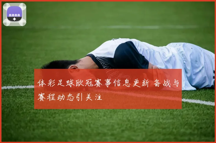 体彩足球欧冠赛事信息更新 备战与赛程动态引关注