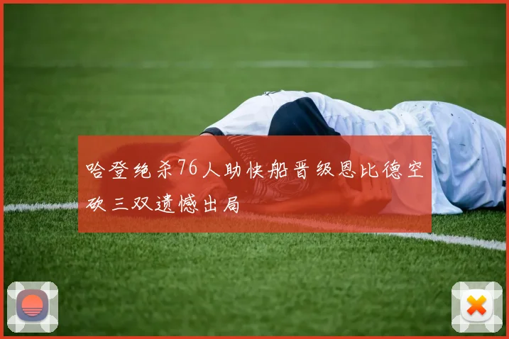 哈登绝杀76人助快船晋级恩比德空砍三双遗憾出局