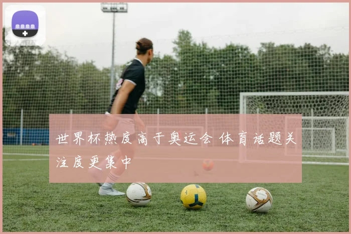 世界杯热度高于奥运会 体育话题关注度更集中