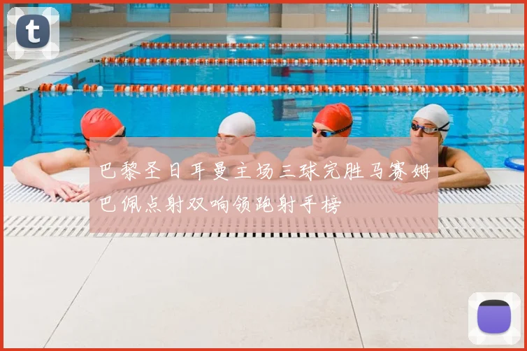 巴黎圣日耳曼主场三球完胜马赛姆巴佩点射双响领跑射手榜