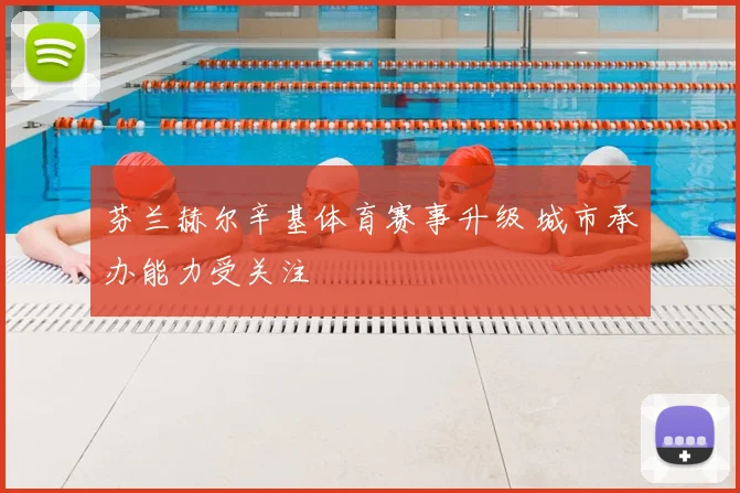 芬兰赫尔辛基体育赛事升级 城市承办能力受关注