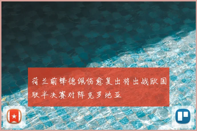 荷兰前锋德佩伤愈复出将出战欧国联半决赛对阵克罗地亚