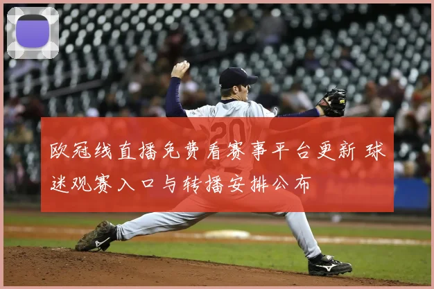 欧冠线直播免费看赛事平台更新 球迷观赛入口与转播安排公布