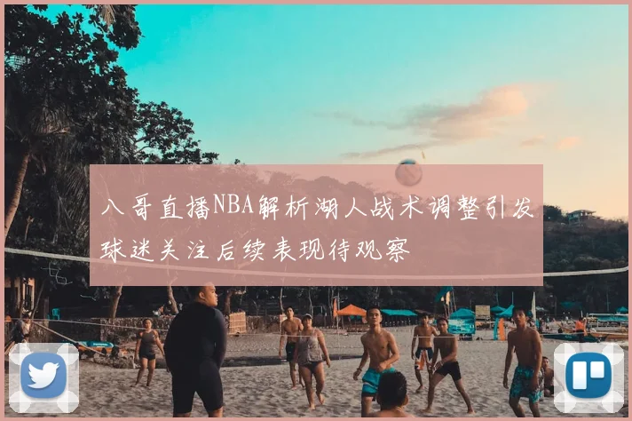 八哥直播NBA解析湖人战术调整引发球迷关注后续表现待观察