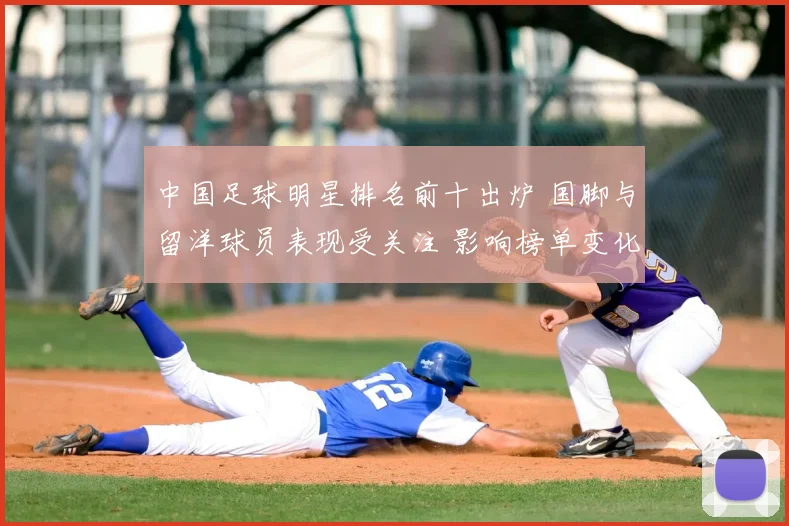 中国足球明星排名前十出炉 国脚与留洋球员表现受关注 影响榜单变化