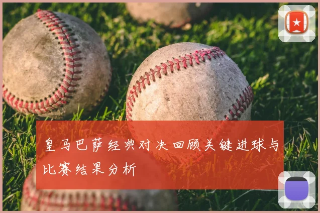 皇马巴萨经典对决回顾关键进球与比赛结果分析