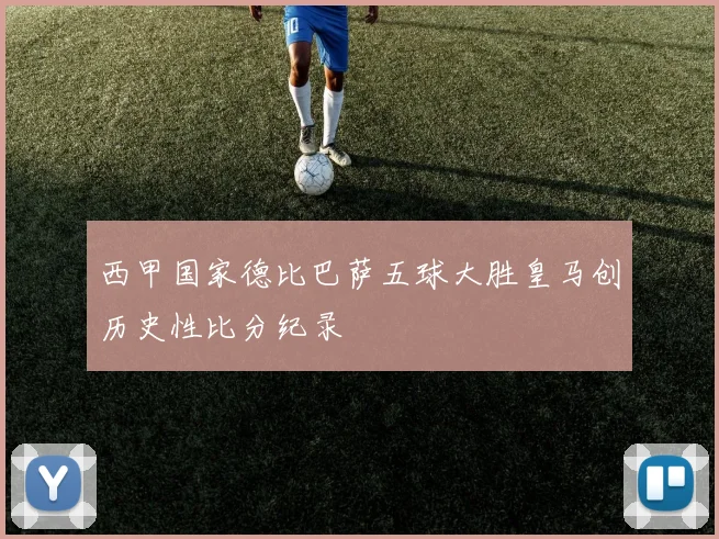 西甲国家德比巴萨五球大胜皇马创历史性比分纪录