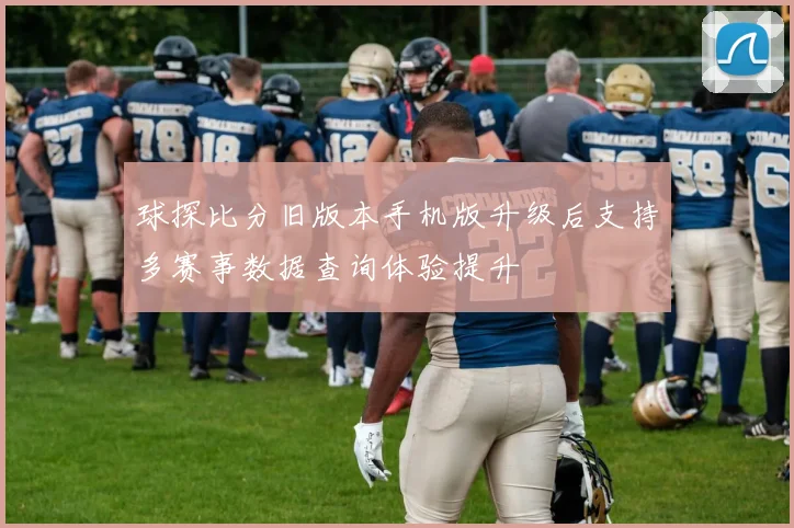 球探比分旧版本手机版升级后支持多赛事数据查询体验提升