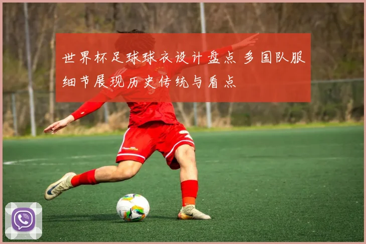 世界杯足球球衣设计盘点 多国队服细节展现历史传统与看点