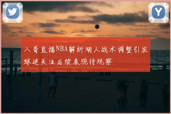八哥直播NBA解析湖人战术调整引发球迷关注后续表现待观察