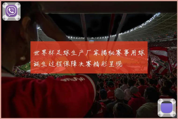 世界杯足球生产厂家揭秘赛事用球诞生过程保障决赛精彩呈现