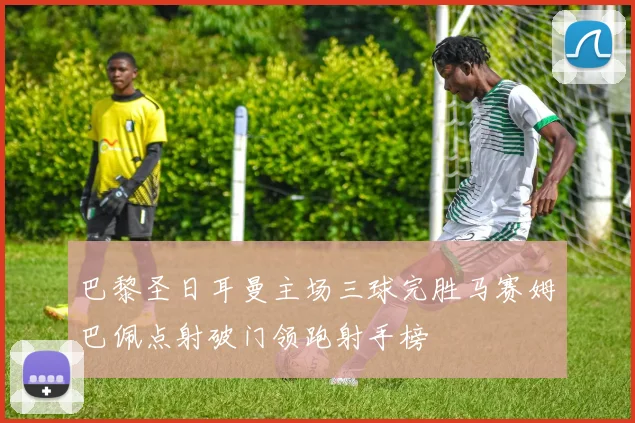 巴黎圣日耳曼主场三球完胜马赛姆巴佩点射破门领跑射手榜