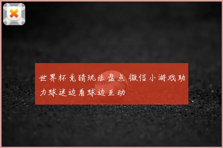 世界杯竞猜玩法盘点 微信小游戏助力球迷边看球边互动