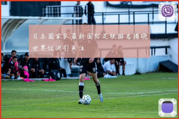 日本国家队最新国际足联排名揭晓世界位次引关注