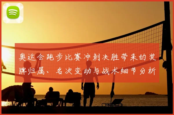 奥运会跑步比赛冲刺决胜带来的奖牌归属、名次变动与战术细节分析