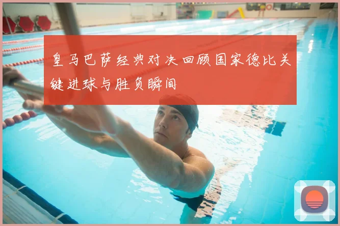 皇马巴萨经典对决回顾国家德比关键进球与胜负瞬间