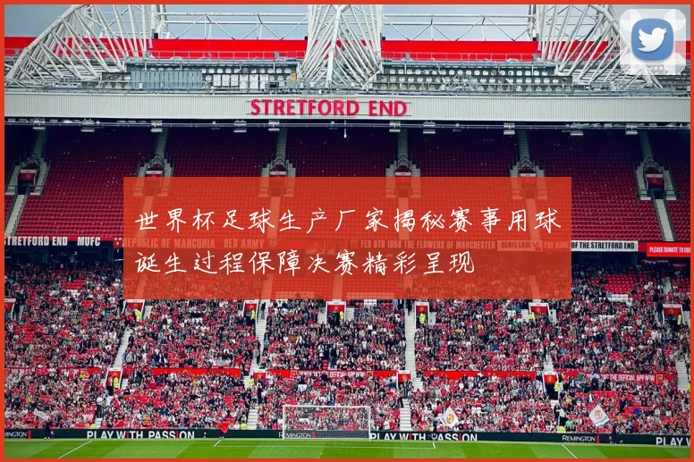 世界杯足球生产厂家揭秘赛事用球诞生过程保障决赛精彩呈现