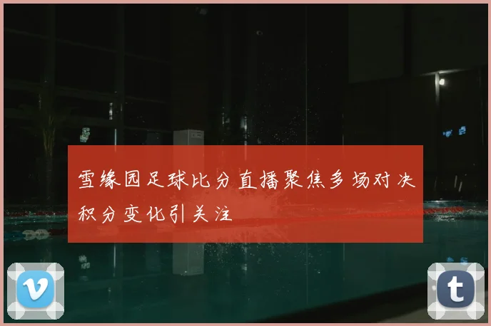 雪缘园足球比分直播聚焦多场对决积分变化引关注