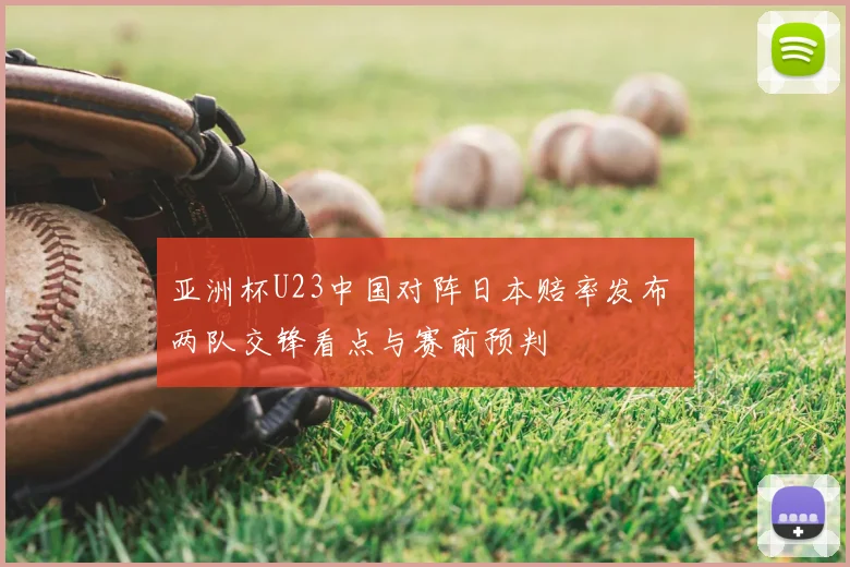 亚洲杯U23中国对阵日本赔率发布 两队交锋看点与赛前预判