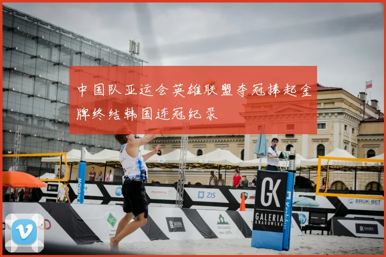 中国队亚运会英雄联盟夺冠捧起金牌终结韩国连冠纪录