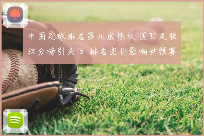 中国足球排名第几成热议 国际足联积分榜引关注 排名变化影响世预赛形势