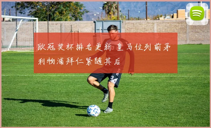 欧冠奖杯排名更新 皇马位列前茅 利物浦拜仁紧随其后