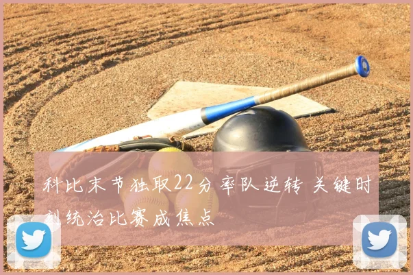 科比末节独取22分率队逆转 关键时刻统治比赛成焦点