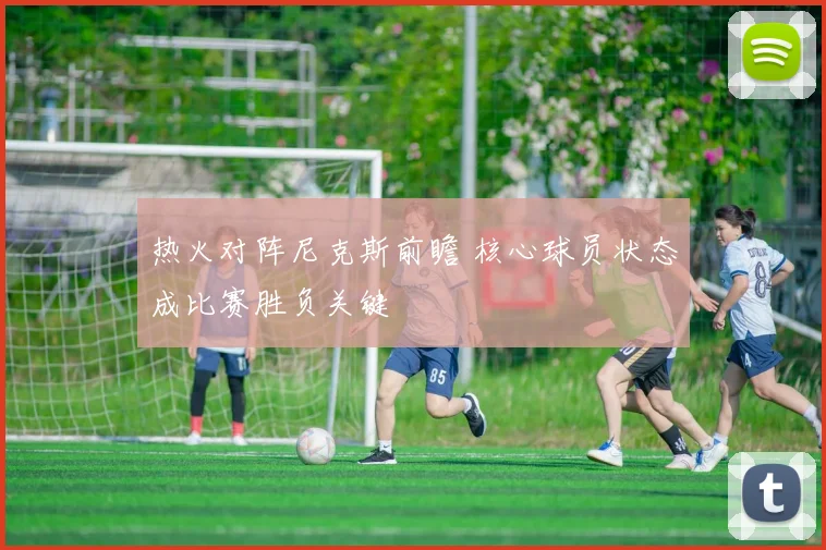 热火对阵尼克斯前瞻 核心球员状态成比赛胜负关键